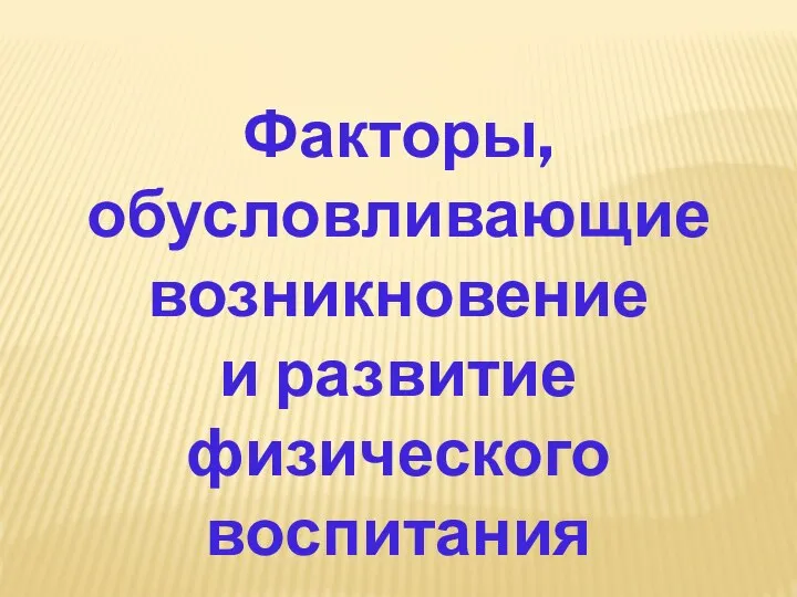 Факторы, обусловливающие возникновение и развитие физического воспитания