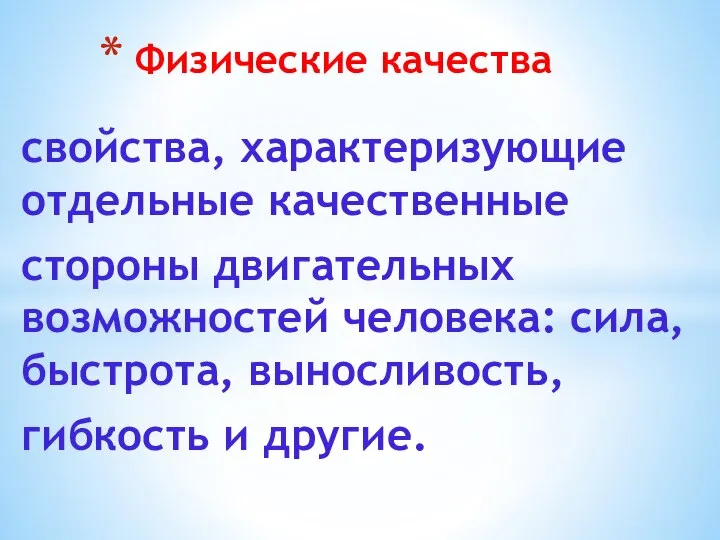 свойства, характеризующие отдельные качественные стороны двигательных возможностей человека: сила, быстрота, выносливость, гибкость и другие. Физические качества