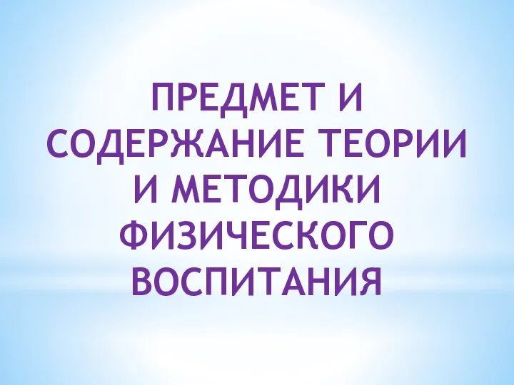 ПРЕДМЕТ И СОДЕРЖАНИЕ ТЕОРИИ И МЕТОДИКИ ФИЗИЧЕСКОГО ВОСПИТАНИЯ