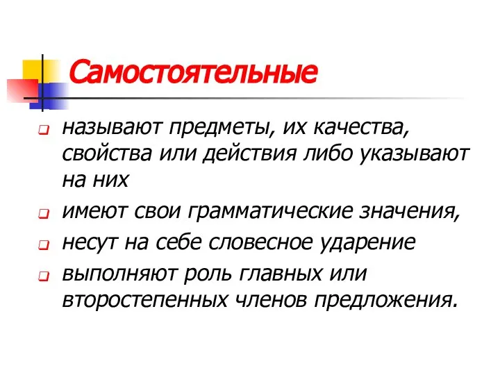 Самостоятельные называют предметы, их качества, свойства или действия либо указывают на