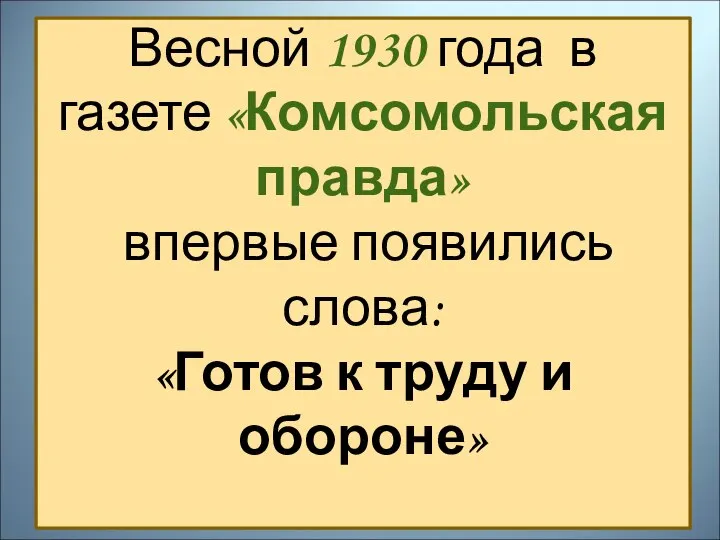 Весной 1930 года в газете «Комсомольская правда» впервые появились слова: «Готов к труду и обороне»