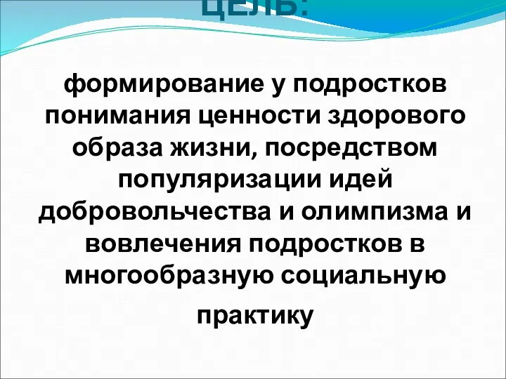 ЦЕЛЬ: формирование у подростков понимания ценности здорового образа жизни, посредством популяризации