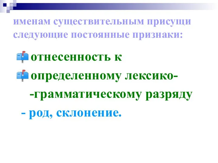 именам существительным присущи следующие постоянные признаки: отнесенность к определенному лексико- -грамматическому разряду - род, склонение.