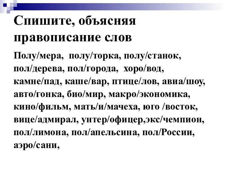 Спишите, объясняя правописание слов Полу/мера, полу/торка, полу/станок, пол/дерева, пол/города, хоро/вод, камне/пад,