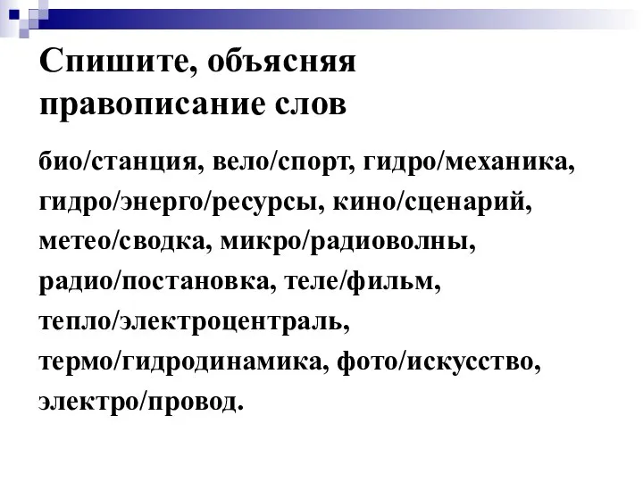 Спишите, объясняя правописание слов био/станция, вело/спорт, гидро/механика, гидро/энерго/ресурсы, кино/сценарий, метео/сводка, микро/радиоволны,