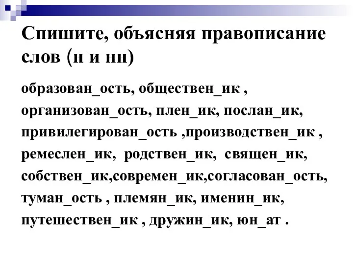 Спишите, объясняя правописание слов (н и нн) образован_ость, обществен_ик , организован_ость,