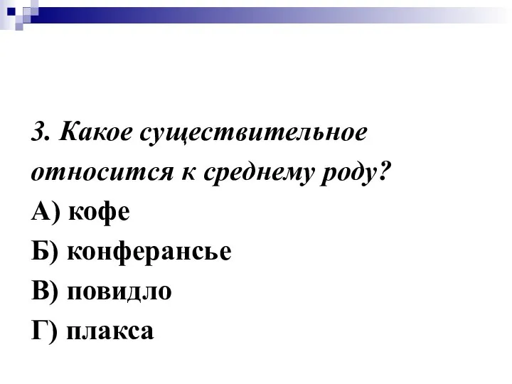 3. Какое существительное относится к среднему роду? А) кофе Б) конферансье В) повидло Г) плакса