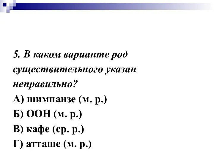 5. В каком варианте род существительного указан неправильно? А) шимпанзе (м.