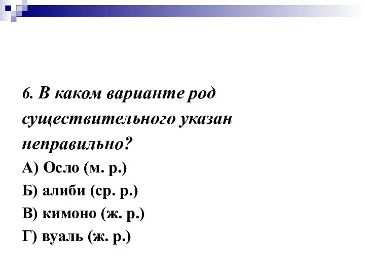 6. В каком варианте род существительного указан неправильно? А) Осло (м.