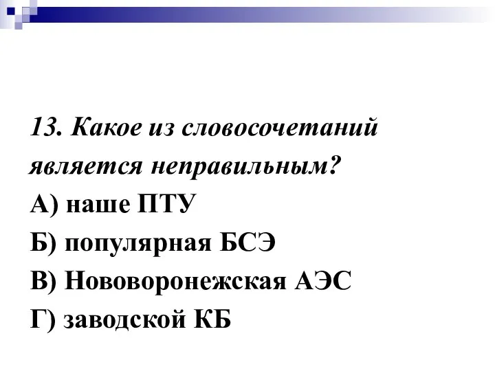 13. Какое из словосочетаний является неправильным? А) наше ПТУ Б) популярная