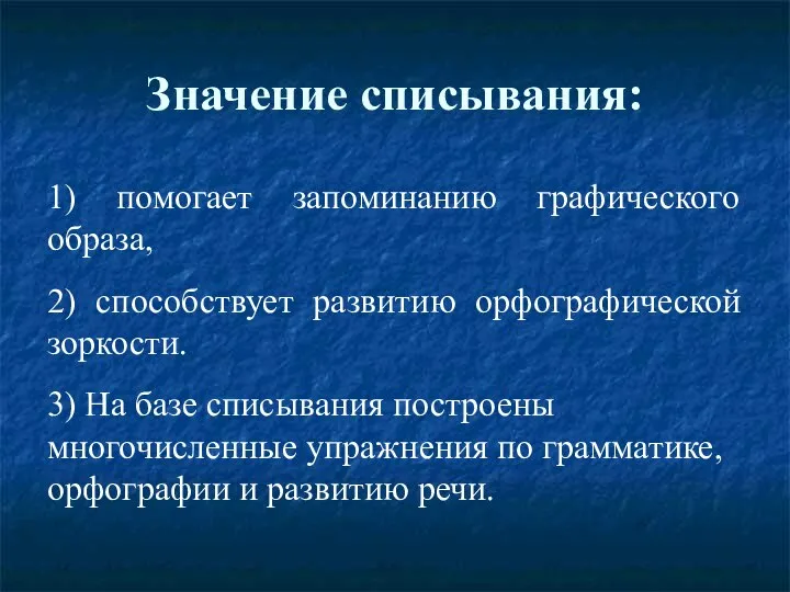 Значение списывания: 1) помогает запоминанию графического образа, 2) способствует развитию орфографической