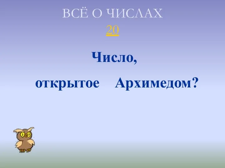 ВСЁ О ЧИСЛАХ 20 Число, открытое Архимедом?