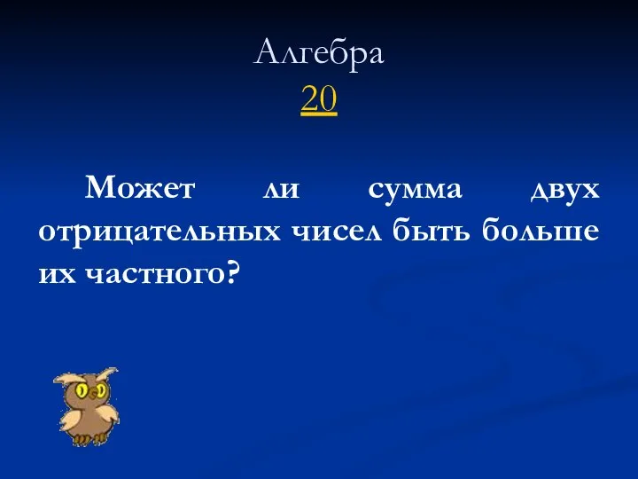 Алгебра 20 Может ли сумма двух отрицательных чисел быть больше их частного?