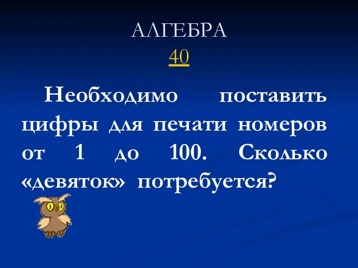 АЛГЕБРА 40 Необходимо поставить цифры для печати номеров от 1 до 100. Сколько «девяток» потребуется?