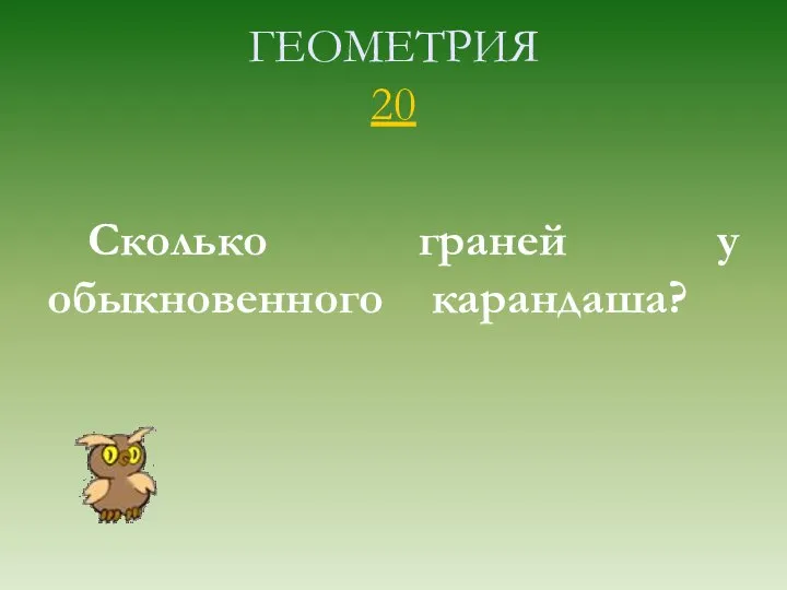 ГЕОМЕТРИЯ 20 Сколько граней у обыкновенного карандаша?