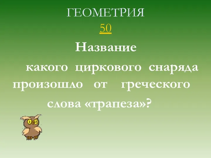 ГЕОМЕТРИЯ 50 Название какого циркового снаряда произошло от греческого слова «трапеза»?