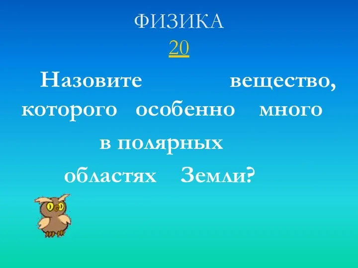 ФИЗИКА 20 Назовите вещество, которого особенно много в полярных областях Земли?