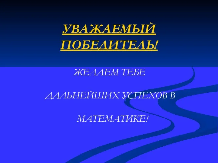 УВАЖАЕМЫЙ ПОБЕДИТЕЛЬ! ЖЕЛАЕМ ТЕБЕ ДАЛЬНЕЙШИХ УСПЕХОВ В МАТЕМАТИКЕ!