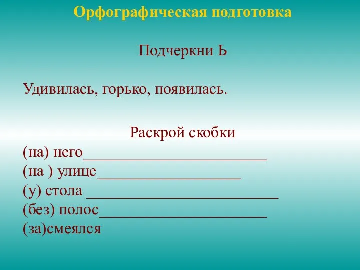 Орфографическая подготовка Подчеркни Ь Удивилась, горько, появилась. Раскрой скобки (на) него_______________________