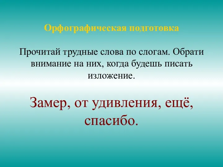 Орфографическая подготовка Прочитай трудные слова по слогам. Обрати внимание на них,