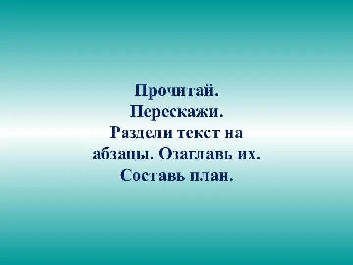 Прочитай. Перескажи. Раздели текст на абзацы. Озаглавь их. Составь план.