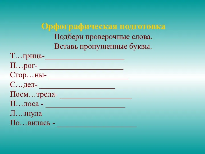 Орфографическая подготовка Подбери проверочные слова. Вставь пропущенные буквы. Т…грица-____________________ П…рог- _____________________