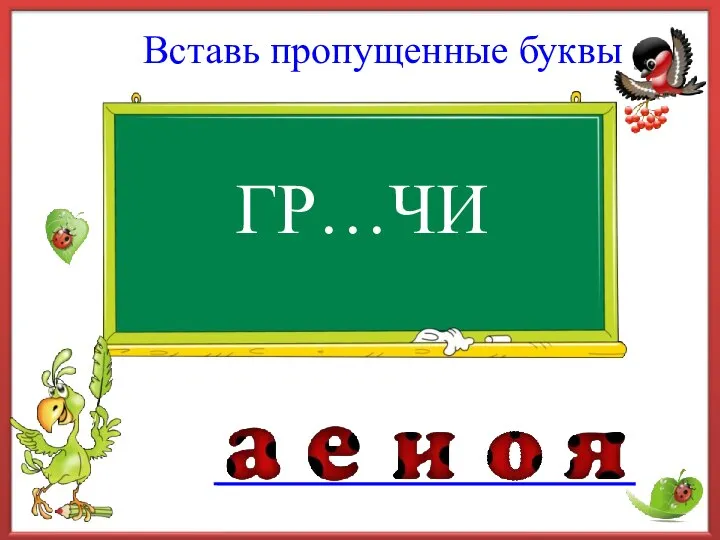 Вставь пропущенные буквы ГР…ЧИ