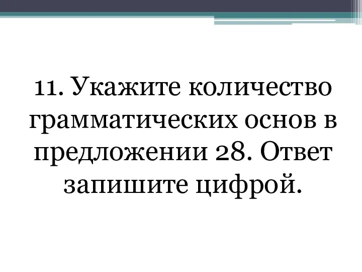 11. Укажите количество грамматических основ в предложении 28. Ответ запишите цифрой.