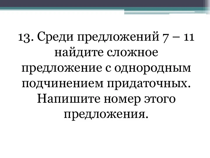 13. Среди предложений 7 – 11 найдите сложное предложение с однородным