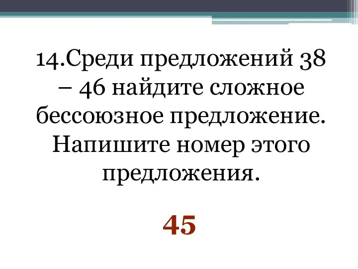 14.Среди предложений 38 – 46 найдите сложное бессоюзное предложение. Напишите номер этого предложения. 45