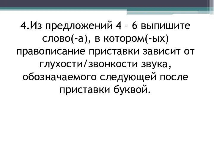 4.Из предложений 4 – 6 выпишите слово(-а), в котором(-ых) правописание приставки