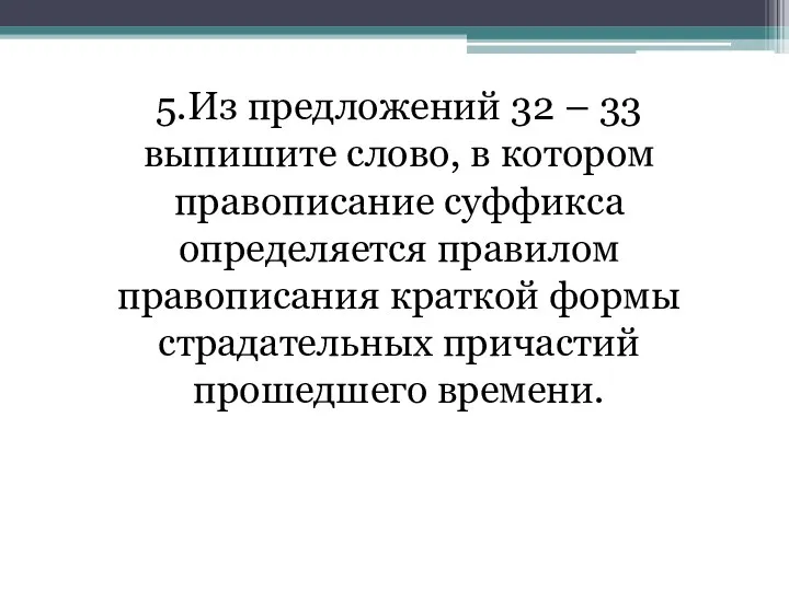 5.Из предложений 32 – 33 выпишите слово, в котором правописание суффикса