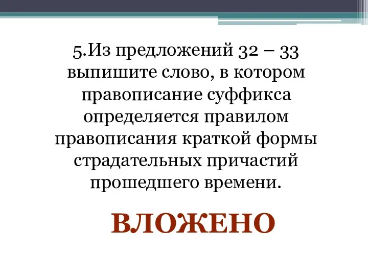 5.Из предложений 32 – 33 выпишите слово, в котором правописание суффикса