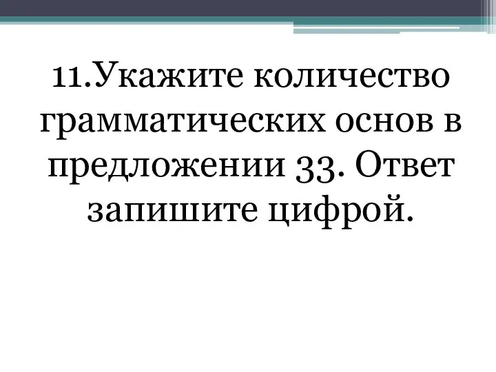 11.Укажите количество грамматических основ в предложении 33. Ответ запишите цифрой.