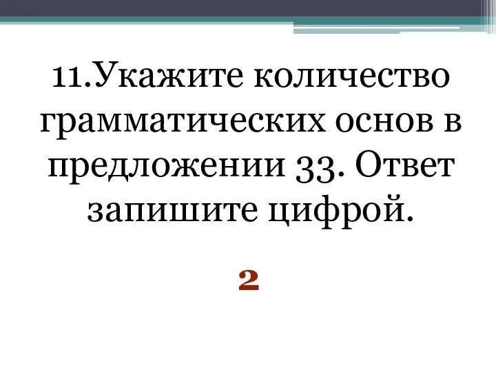 11.Укажите количество грамматических основ в предложении 33. Ответ запишите цифрой. 2