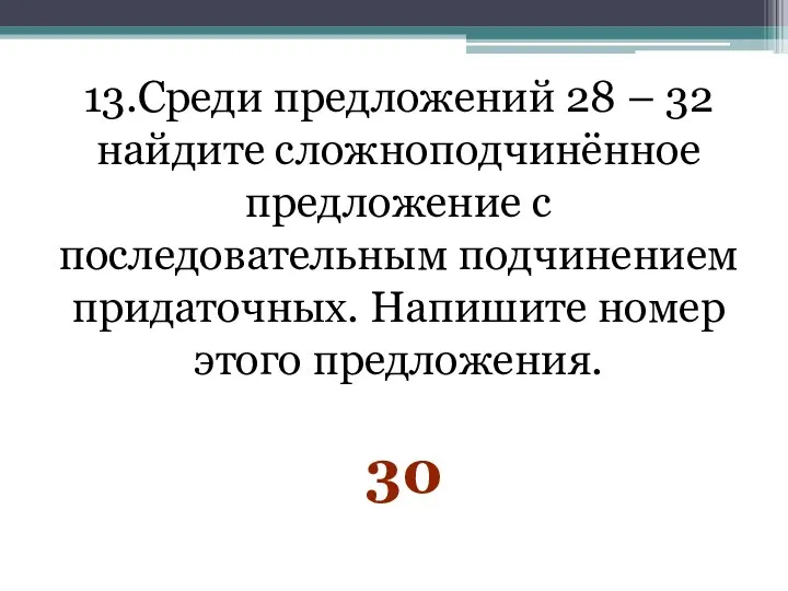 13.Среди предложений 28 – 32 найдите сложноподчинённое предложение с последовательным подчинением