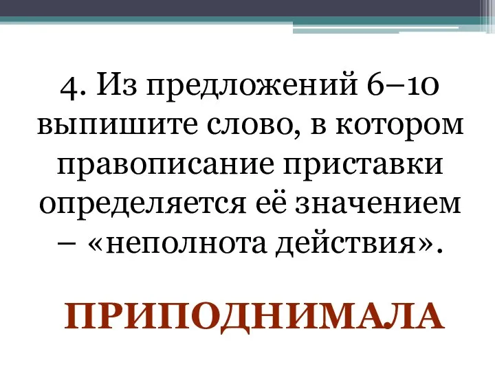 4. Из предложений 6–10 выпишите слово, в котором правописание приставки определяется