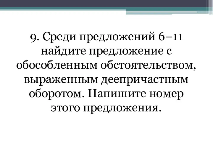 9. Среди предложений 6–11 найдите предложение с обособленным обстоятельством, выраженным деепричастным оборотом. Напишите номер этого предложения.