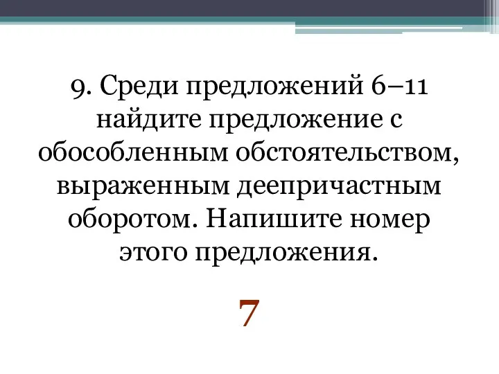 9. Среди предложений 6–11 найдите предложение с обособленным обстоятельством, выраженным деепричастным