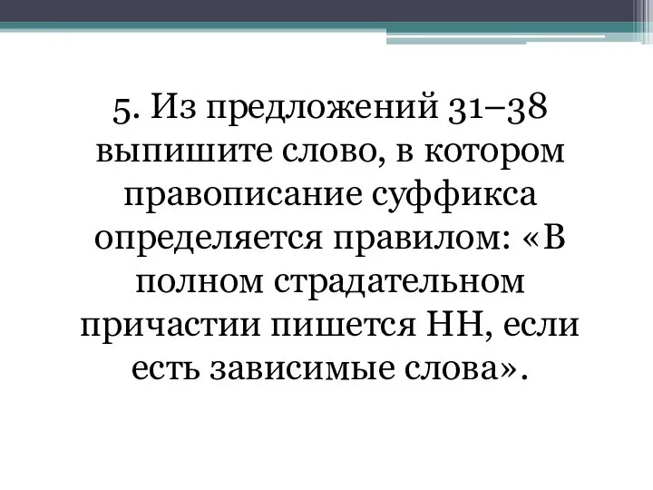 5. Из предложений 31–38 выпишите слово, в котором правописание суффикса определяется