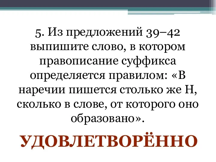 5. Из предложений 39–42 выпишите слово, в котором правописание суффикса определяется