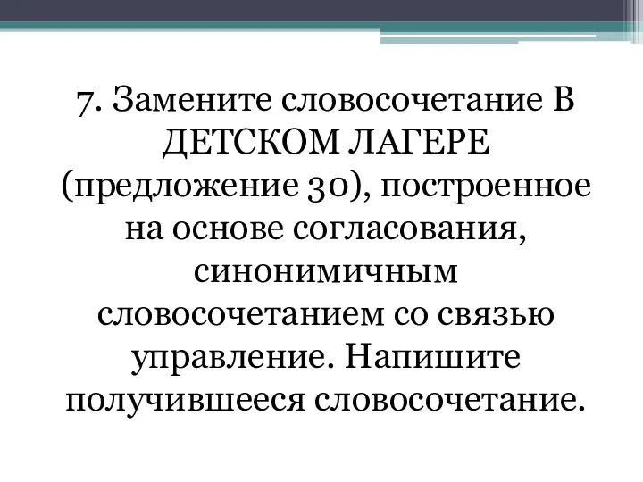 7. Замените словосочетание В ДЕТСКОМ ЛАГЕРЕ (предложение 30), построенное на основе