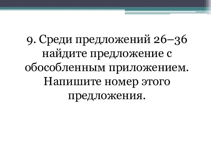 9. Среди предложений 26–36 найдите предложение с обособленным приложением. Напишите номер этого предложения.