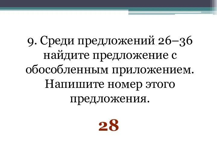 9. Среди предложений 26–36 найдите предложение с обособленным приложением. Напишите номер этого предложения. 28