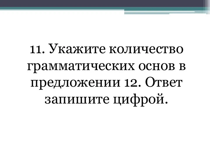 11. Укажите количество грамматических основ в предложении 12. Ответ запишите цифрой.