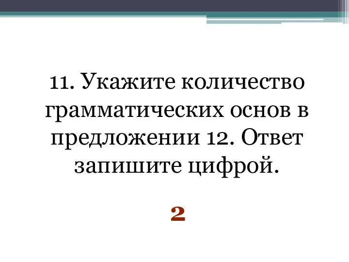 11. Укажите количество грамматических основ в предложении 12. Ответ запишите цифрой. 2