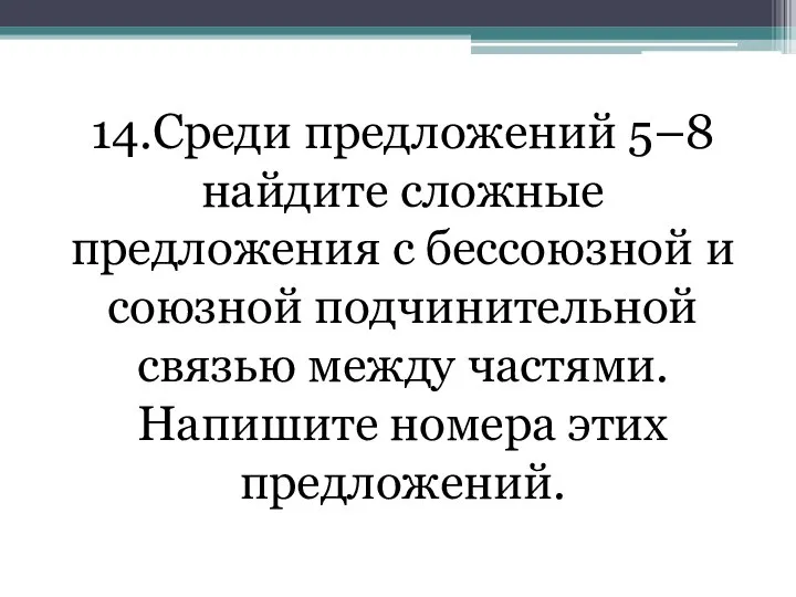 14.Среди предложений 5–8 найдите сложные предложения с бессоюзной и союзной подчинительной