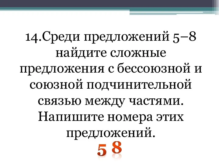 14.Среди предложений 5–8 найдите сложные предложения с бессоюзной и союзной подчинительной