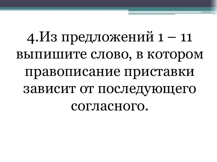 4.Из предложений 1 – 11 выпишите слово, в котором правописание приставки зависит от последующего согласного.