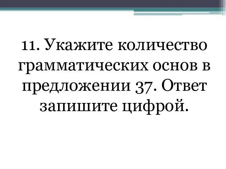 11. Укажите количество грамматических основ в предложении 37. Ответ запишите цифрой.